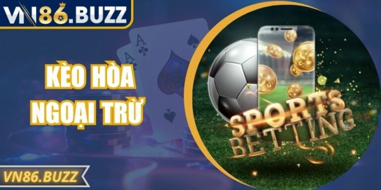 Kèo hòa ngoại trừ VN86 – Bí quyết đọc kèo chuẩn như cao thủ